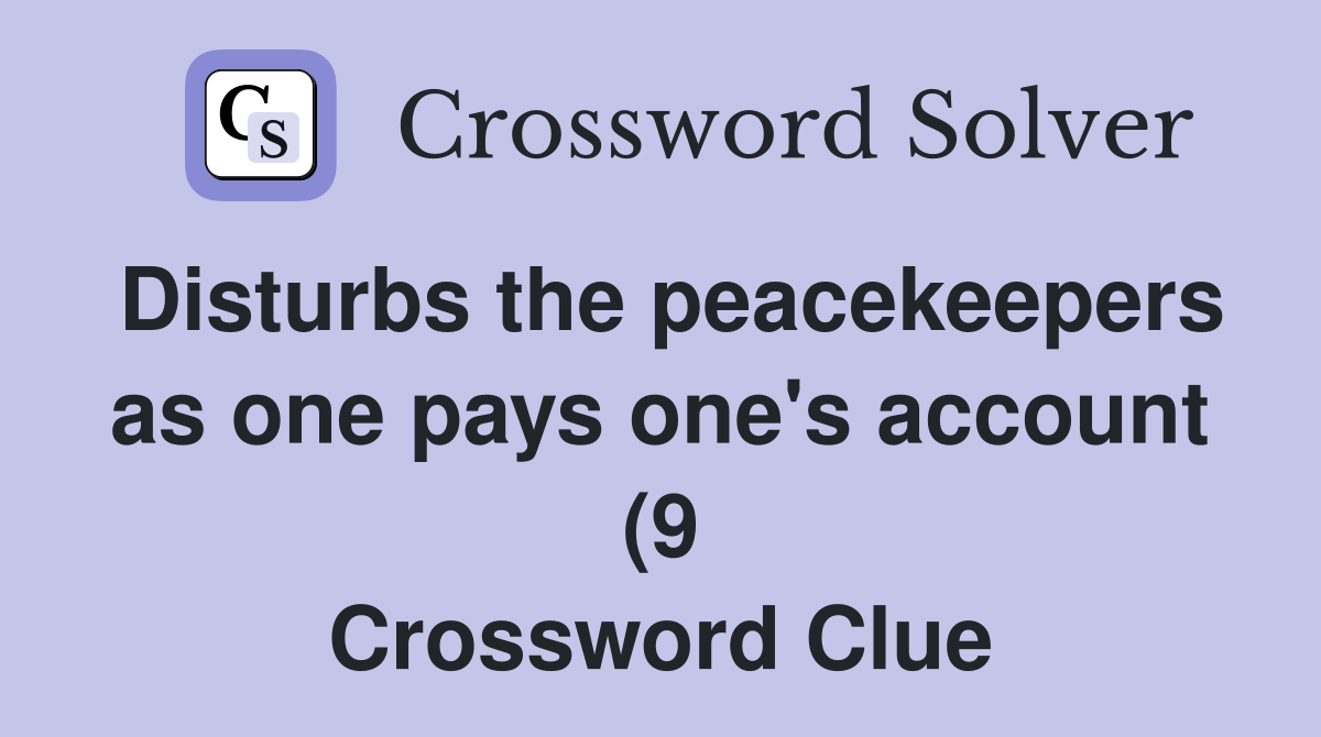 Disturbs the peacekeepers as one pays one #39 s account (9) Crossword Disturbs the peacekeepers as one pays one #39 s account (9) Crossword