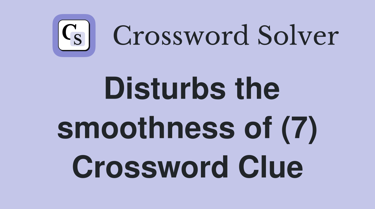 Disturbs the smoothness of (7) Crossword Clue