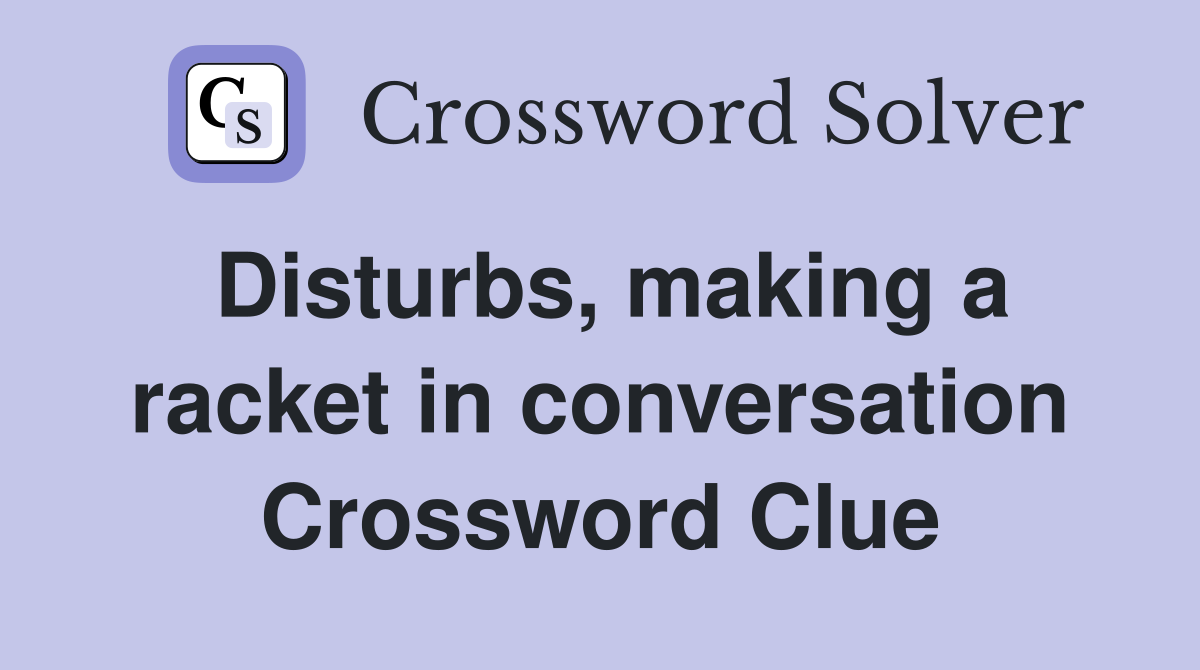 Disturbs, making a racket in conversation Crossword Clue