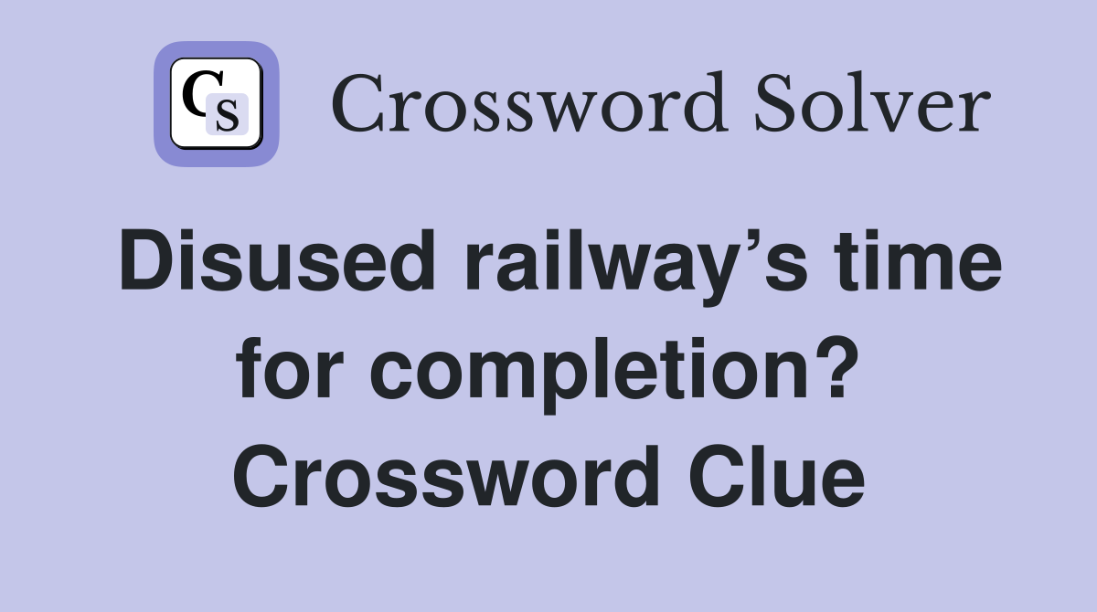 Disused railway’s time for completion? Crossword Clue