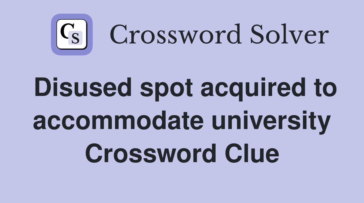 Disused spot acquired to accommodate university Crossword Clue