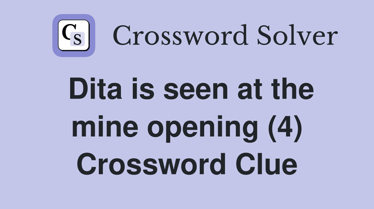 Dita is seen at the mine opening (4) Crossword Clue