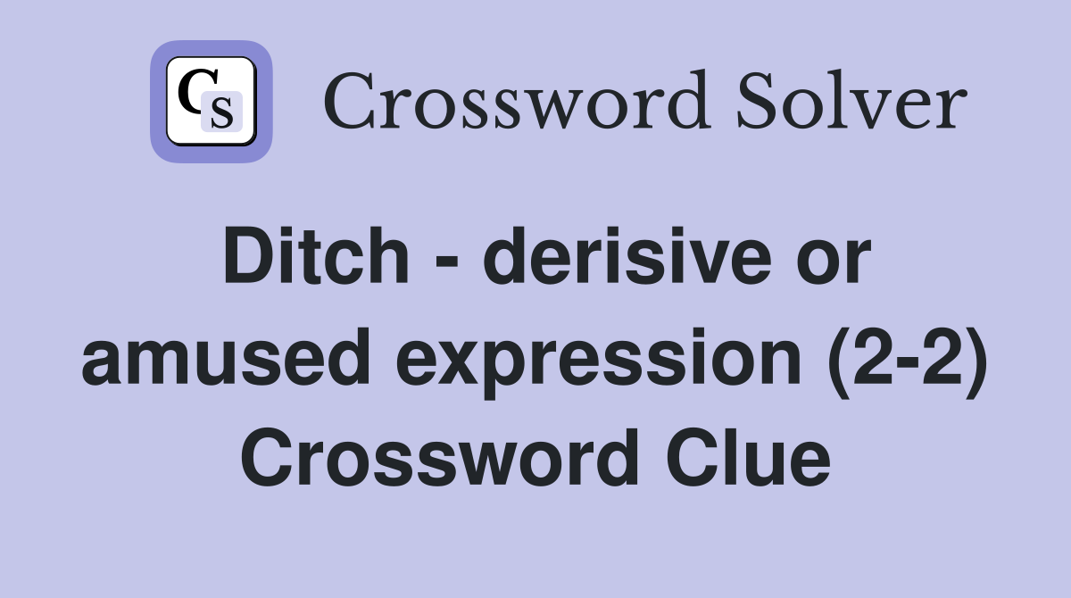 Ditch - derisive or amused expression (2-2) Crossword Clue