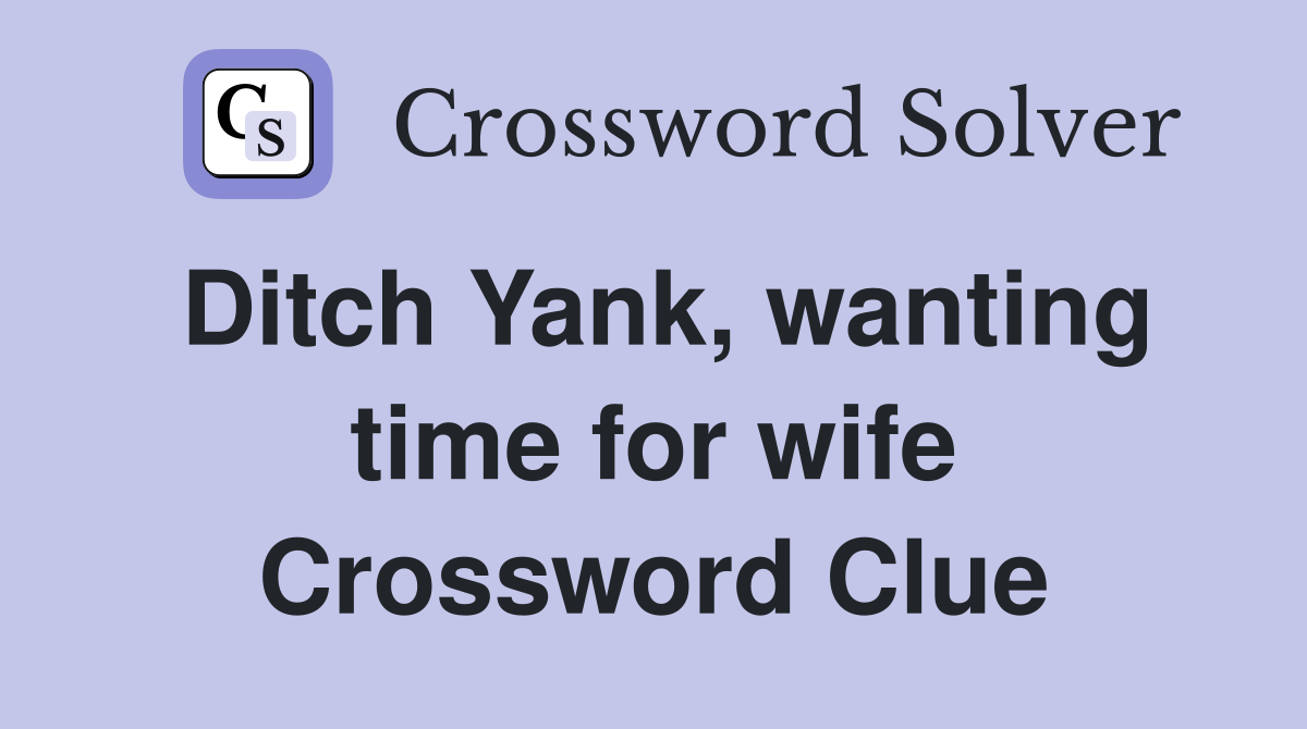 Ditch Yank, wanting time for wife Crossword Clue