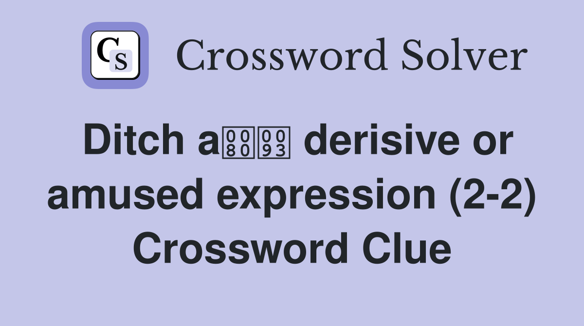 Ditch a derisive or amused expression (2-2) Crossword Clue
