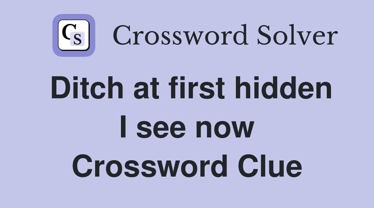 Ditch at first hidden I see now Crossword Clue