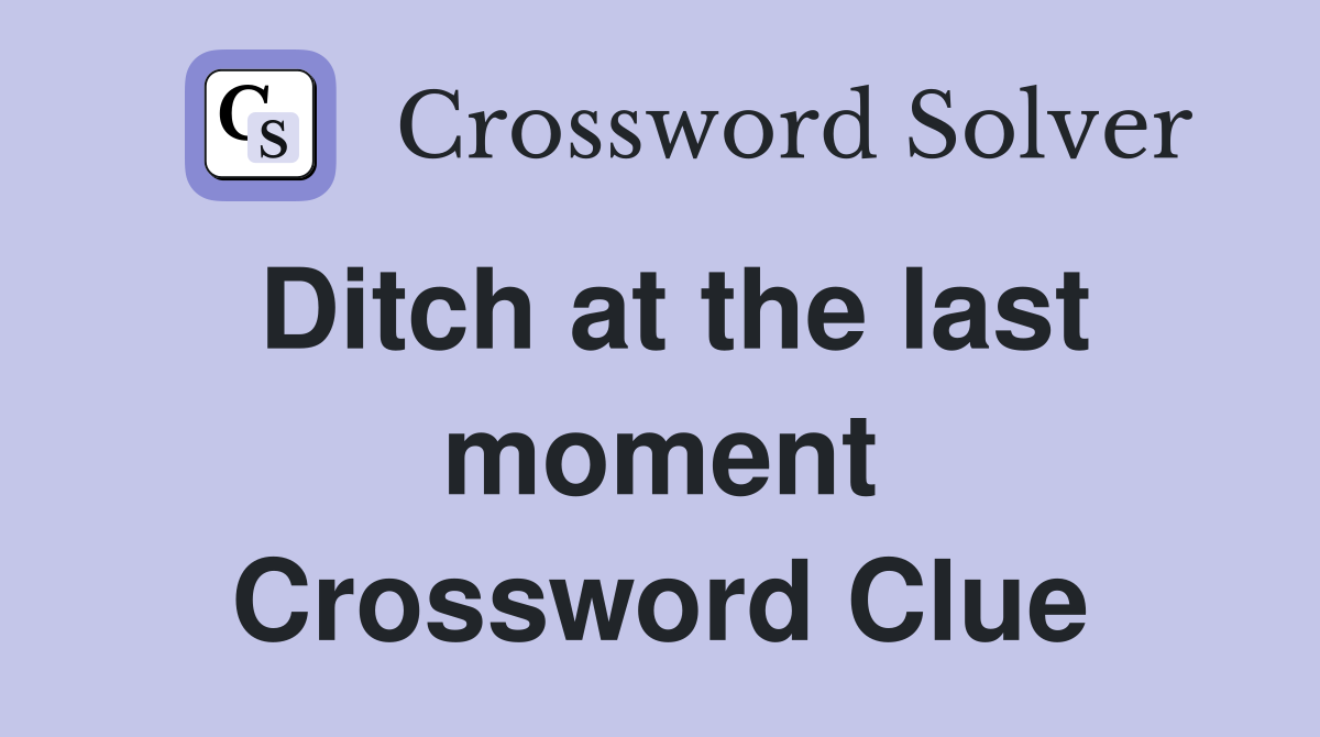 Ditch at the last moment Crossword Clue