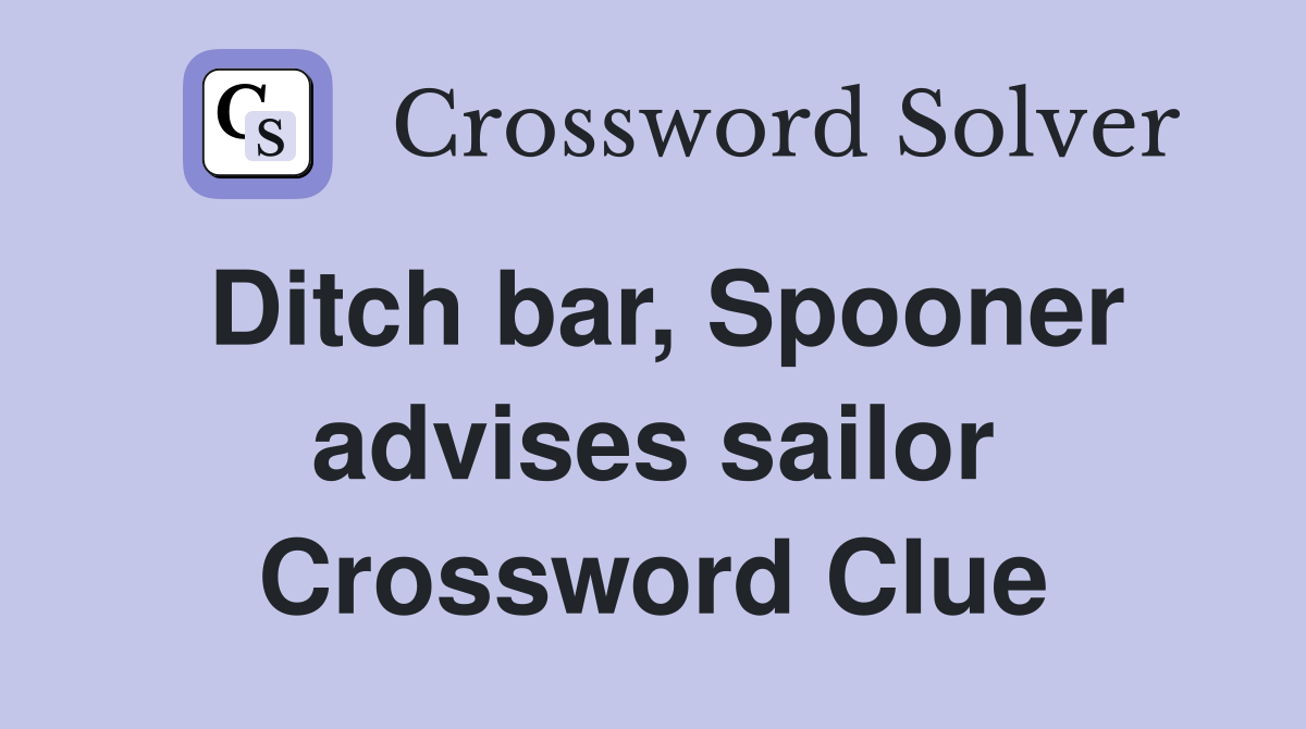 Ditch bar, Spooner advises sailor Crossword Clue