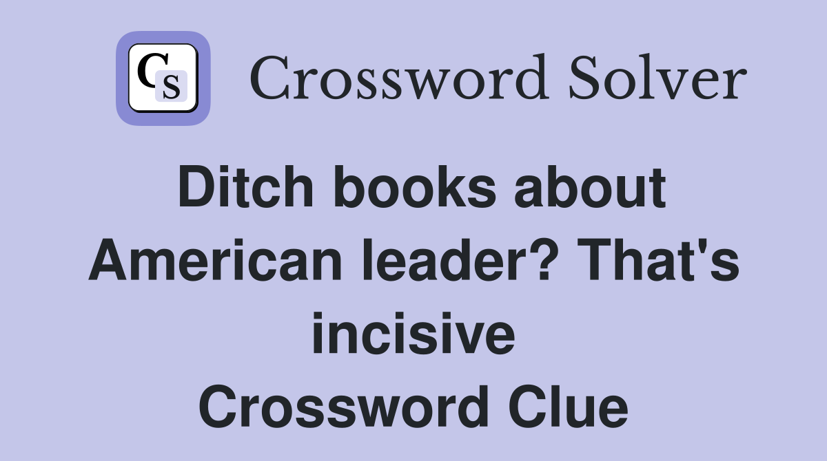 Ditch books about American leader? That's incisive Crossword Clue