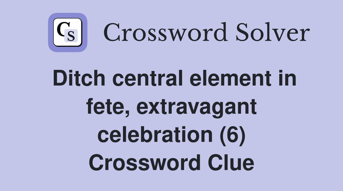 Ditch central element in fete, extravagant celebration (6) Crossword Clue