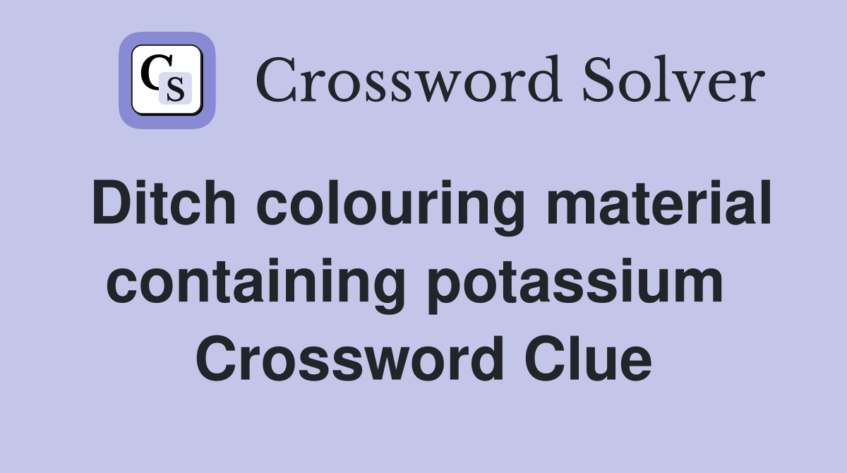 Ditch colouring material containing potassium  Crossword Clue