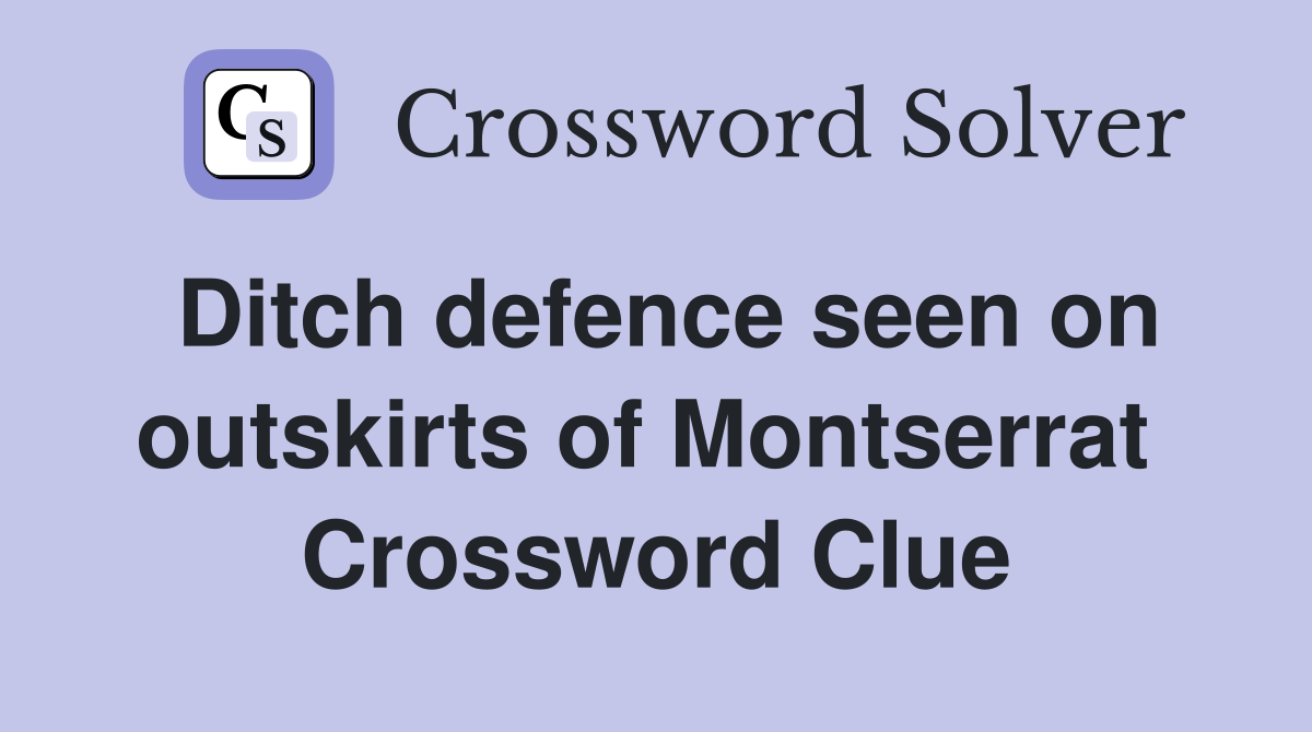 Ditch defence seen on outskirts of Montserrat  Crossword Clue