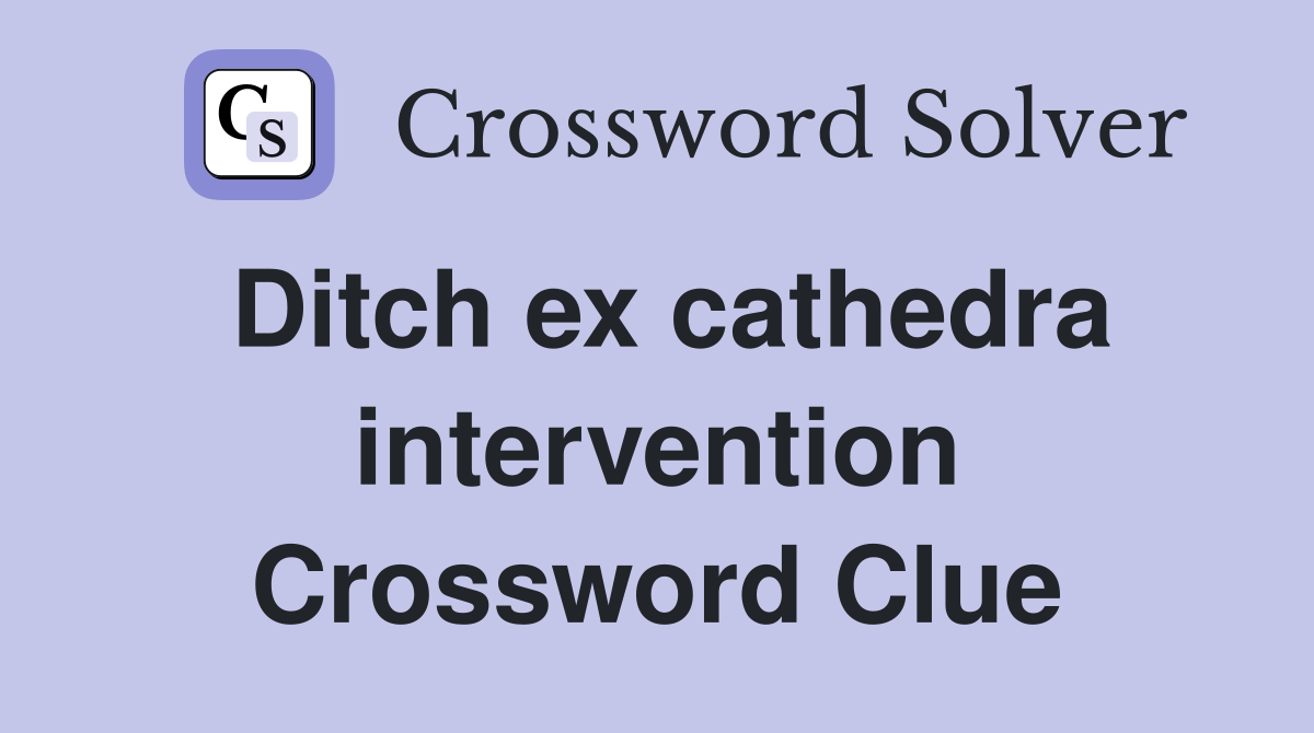 Ditch ex cathedra intervention Crossword Clue