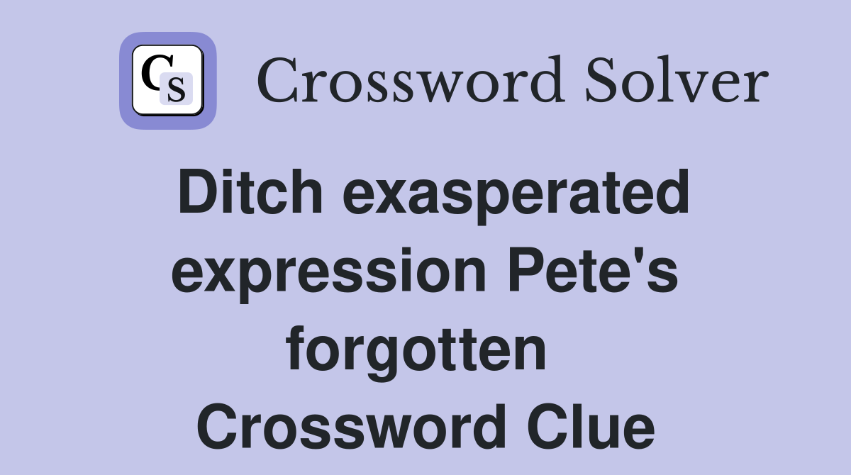 Ditch exasperated expression Pete's forgotten  Crossword Clue