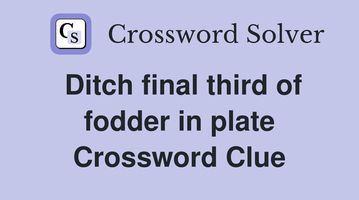 Ditch final third of fodder in plate Crossword Clue
