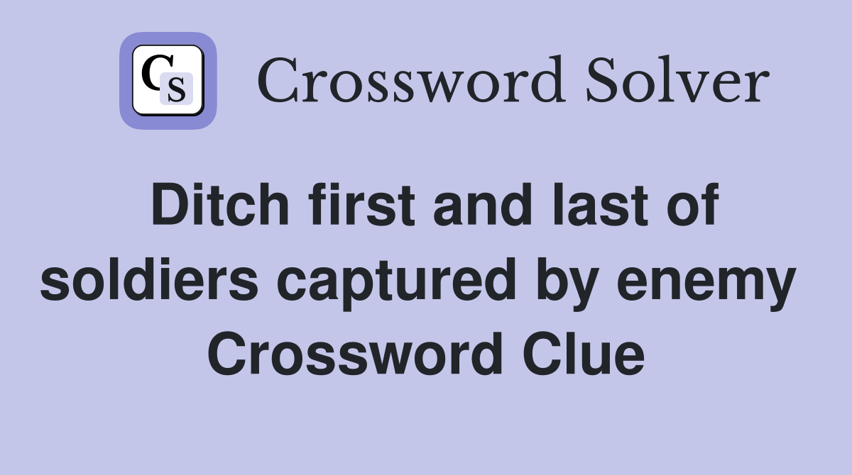 Ditch first and last of soldiers captured by enemy  Crossword Clue