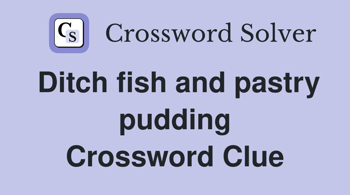 Ditch fish and pastry pudding Crossword Clue