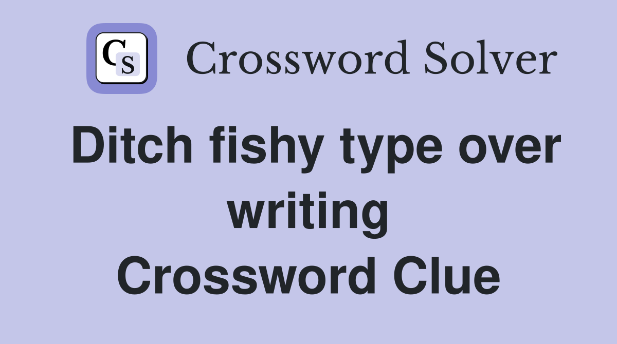 Ditch fishy type over writing Crossword Clue