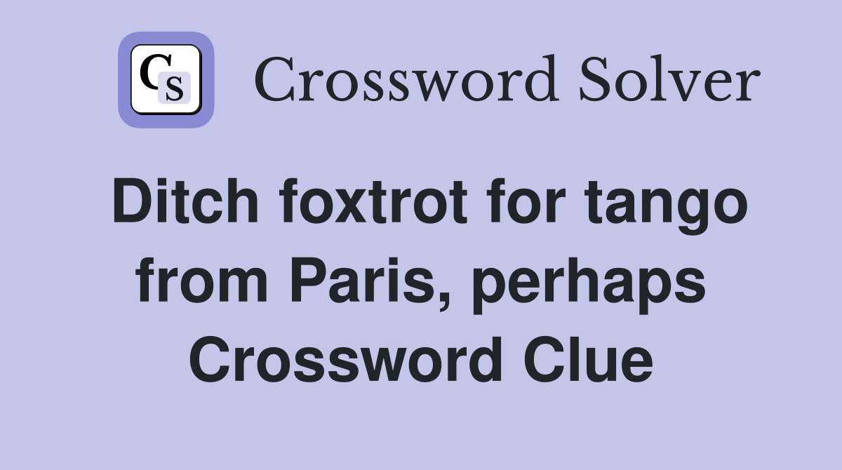 Ditch foxtrot for tango from Paris, perhaps Crossword Clue