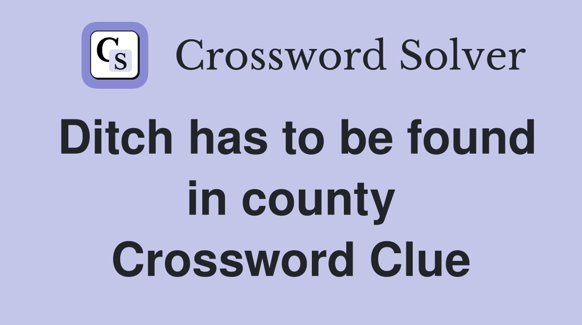 Ditch has to be found in county Crossword Clue