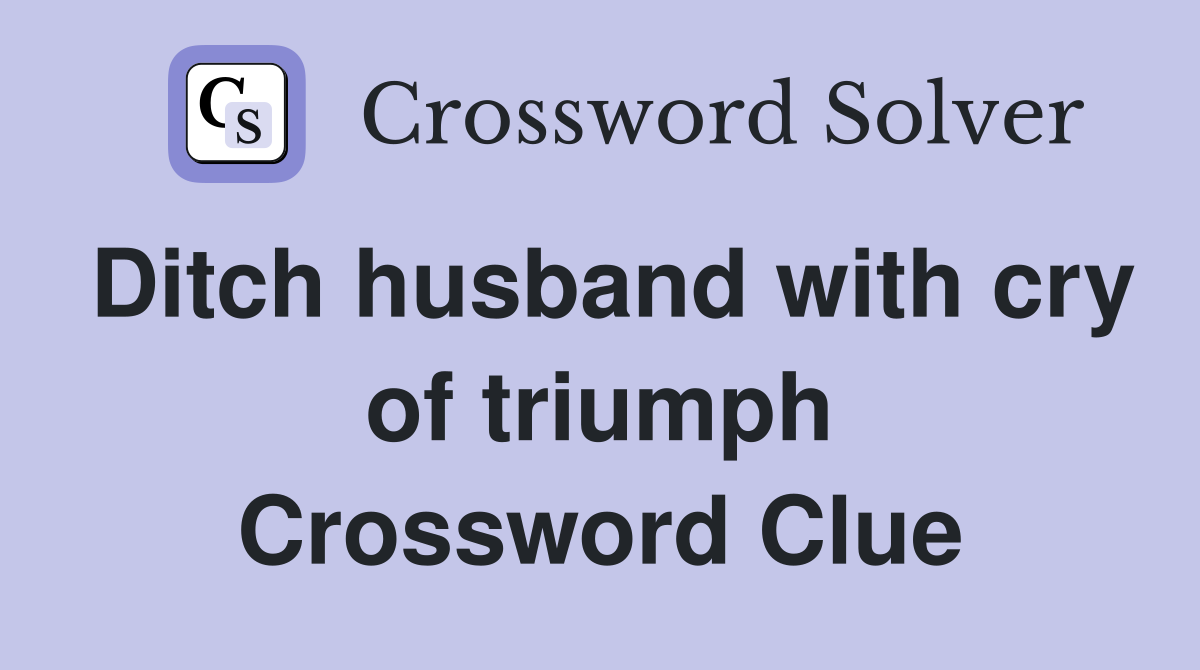Ditch husband with cry of triumph Crossword Clue