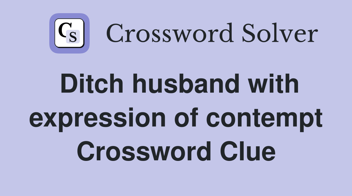 Ditch husband with expression of contempt Crossword Clue