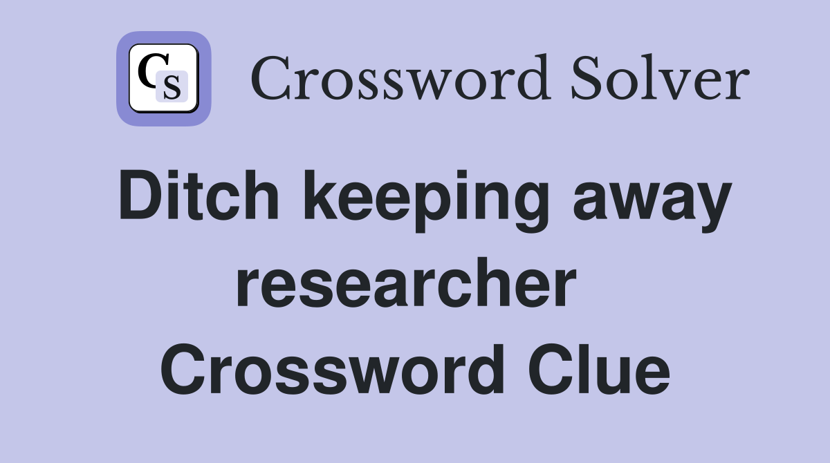 Ditch keeping away researcher  Crossword Clue