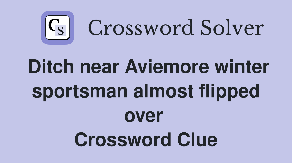 Ditch near Aviemore winter sportsman almost flipped over  Crossword Clue