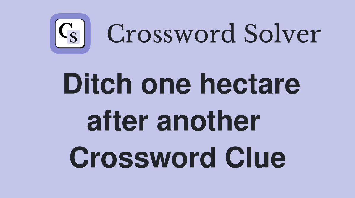 Ditch one hectare after another  Crossword Clue