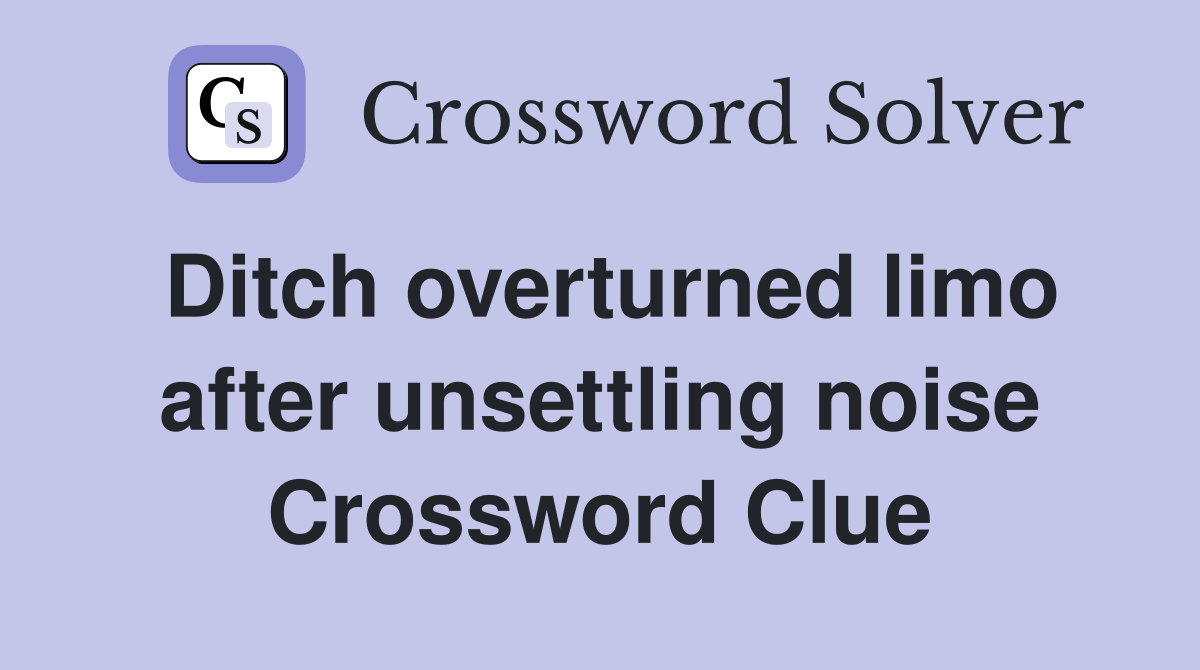 Ditch overturned limo after unsettling noise Crossword Clue