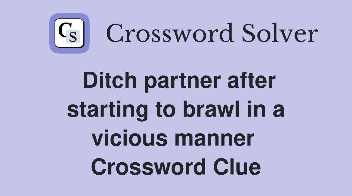 Ditch partner after starting to brawl in a vicious manner  Crossword Clue