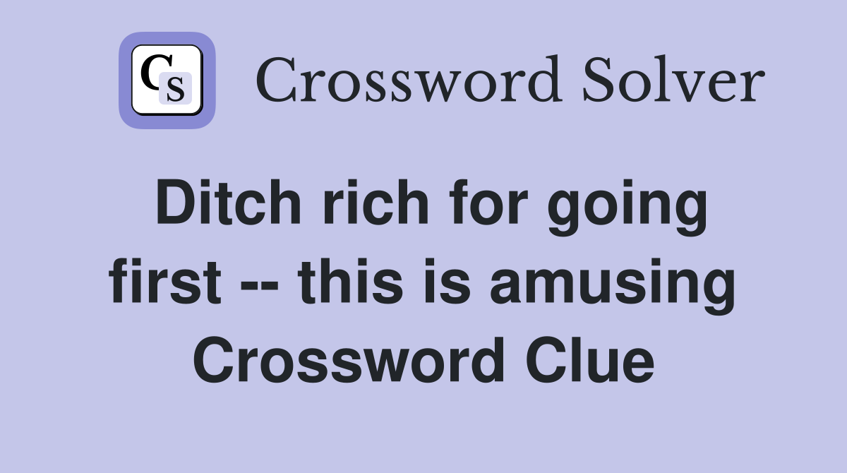 Ditch rich for going first -- this is amusing Crossword Clue