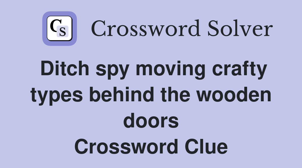 Ditch spy moving crafty types behind the wooden doors Crossword Clue