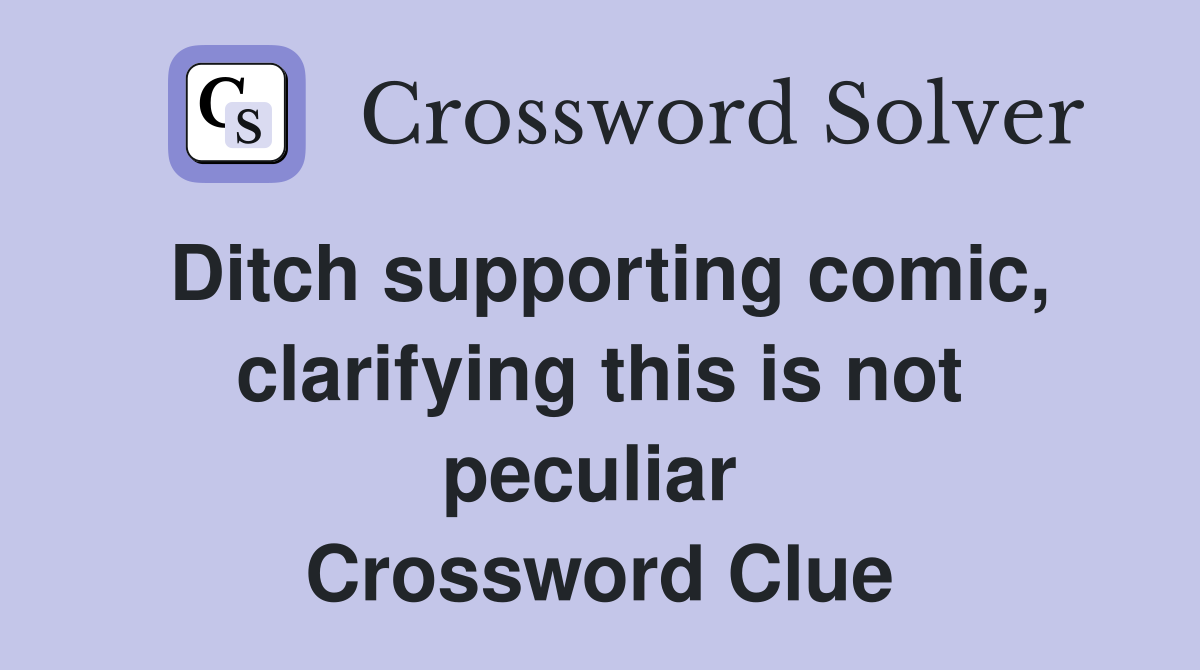 Ditch supporting comic, clarifying this is not peculiar  Crossword Clue