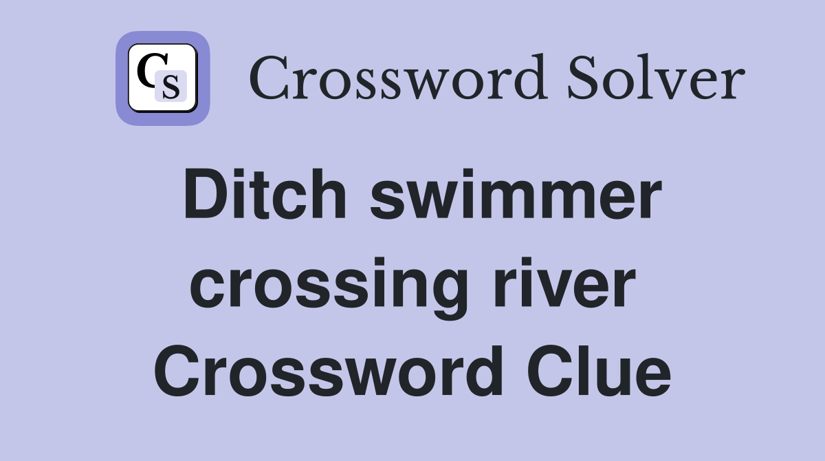 Ditch swimmer crossing river Crossword Clue