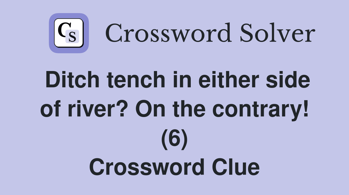 Ditch tench in either side of river? On the contrary! (6) Crossword Clue