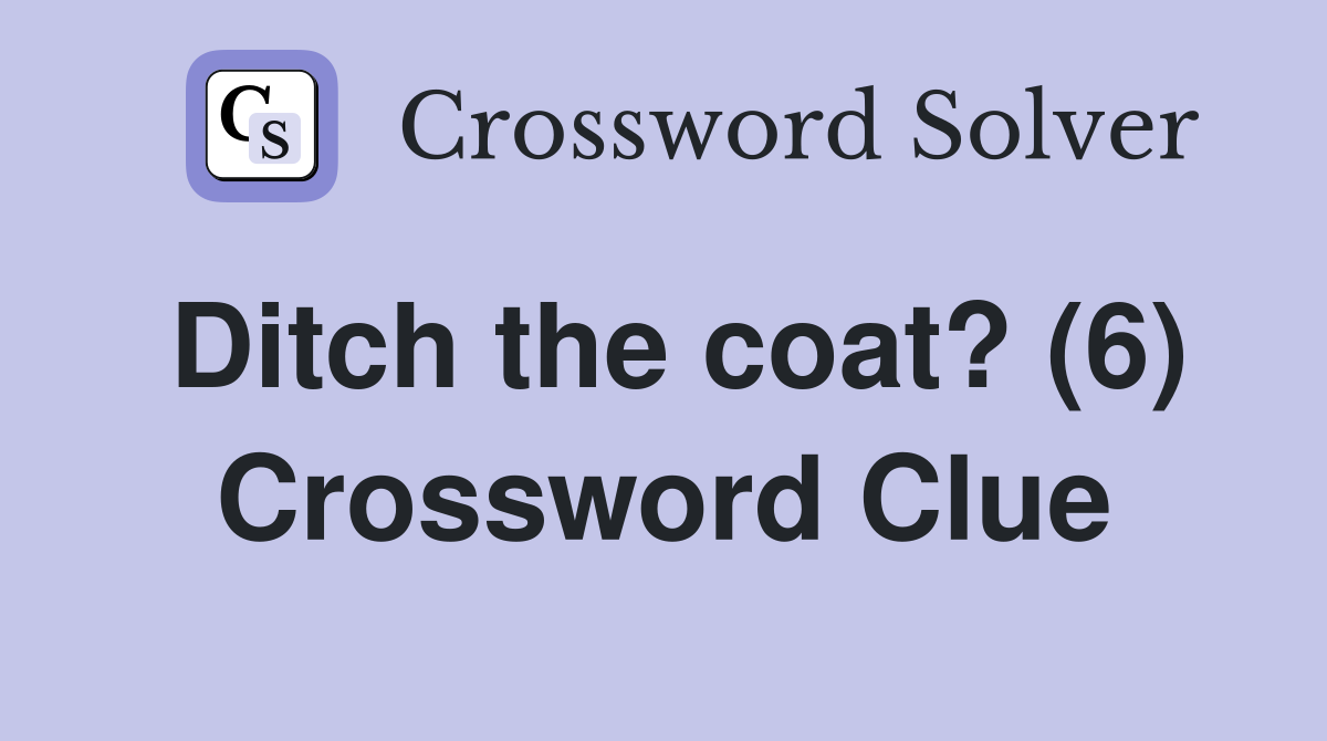 Ditch the coat? (6) Crossword Clue