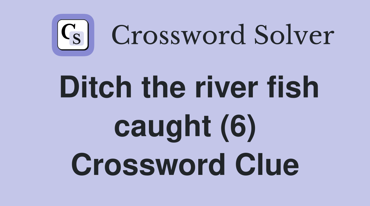 Ditch the river fish caught (6) Crossword Clue
