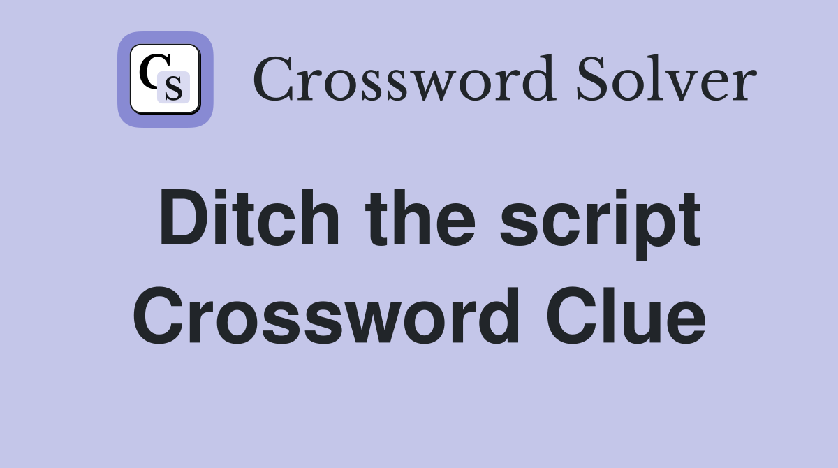 Ditch the script Crossword Clue