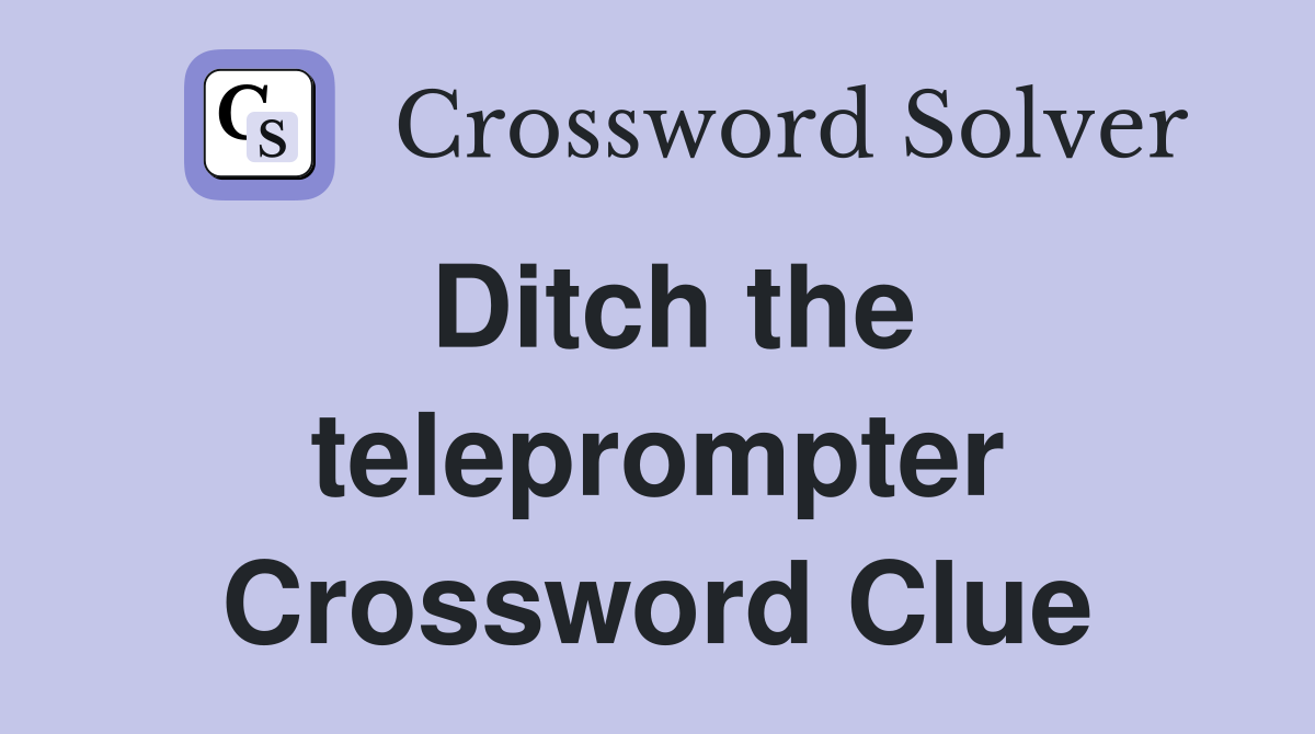 Ditch the teleprompter Crossword Clue