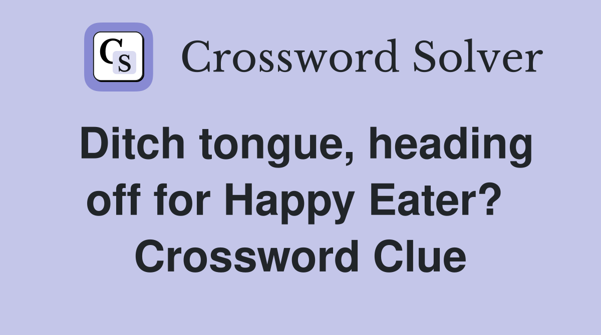 Ditch tongue, heading off for Happy Eater?  Crossword Clue