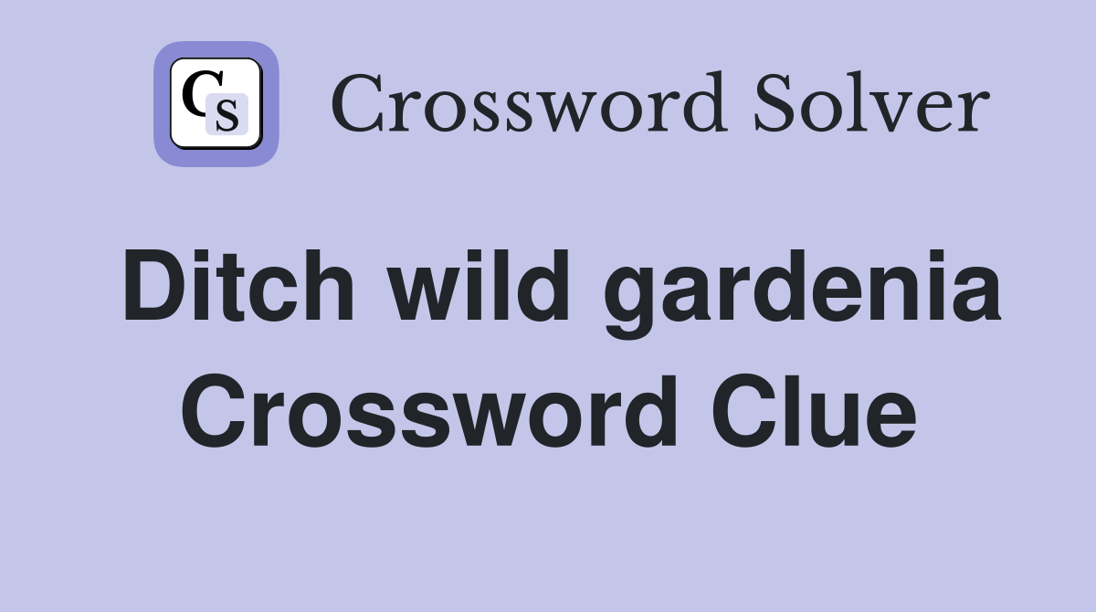 Ditch wild gardenia Crossword Clue