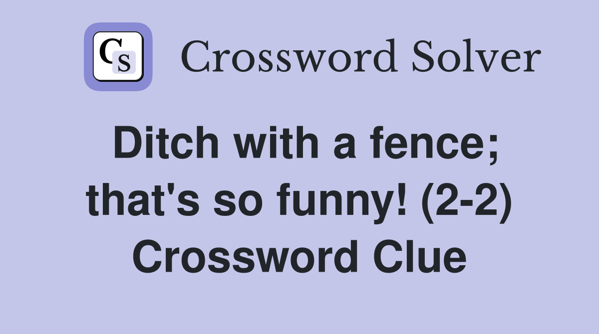 Ditch with a fence; that's so funny! (2-2) Crossword Clue
