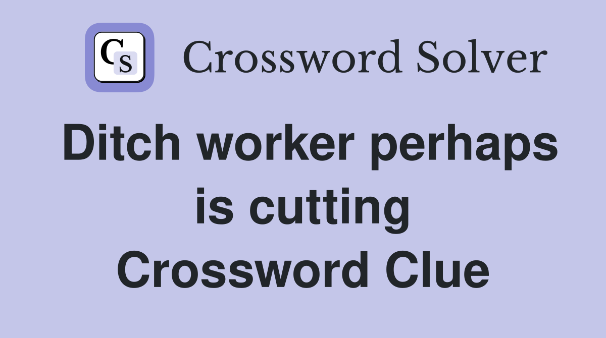 Ditch worker perhaps is cutting Crossword Clue
