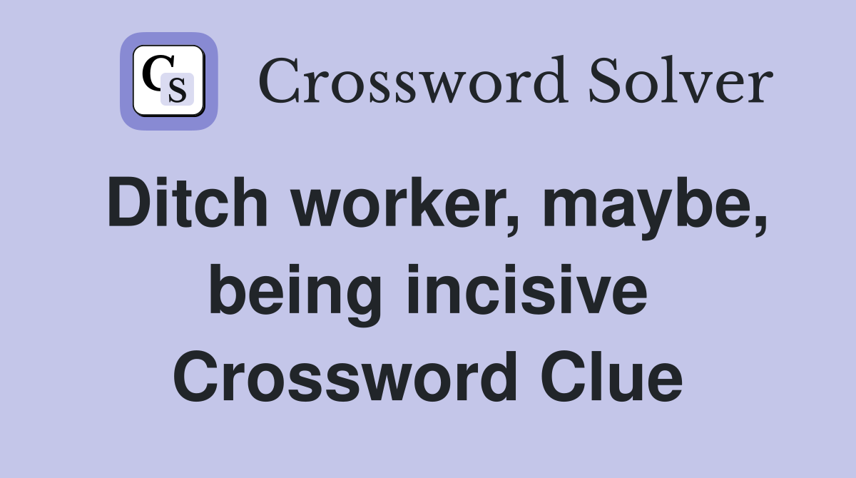 Ditch worker, maybe, being incisive Crossword Clue