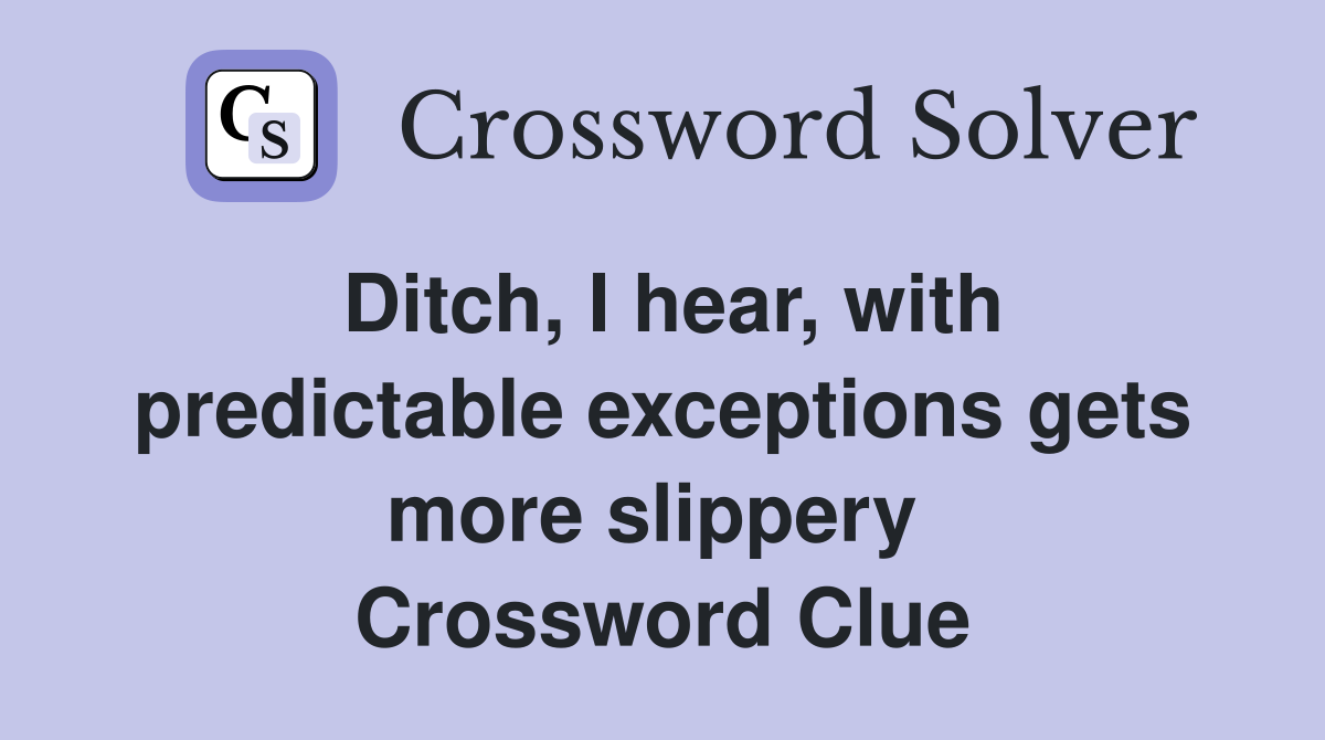 Ditch, I hear, with predictable exceptions gets more slippery  Crossword Clue