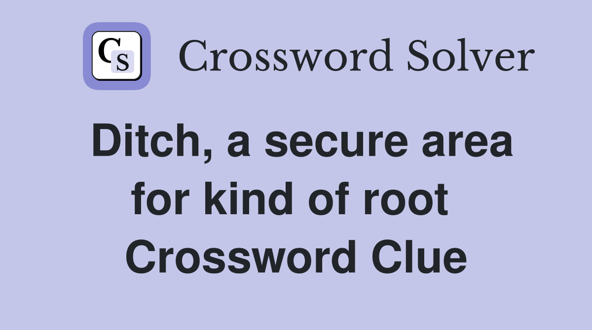 Ditch, a secure area for kind of root  Crossword Clue
