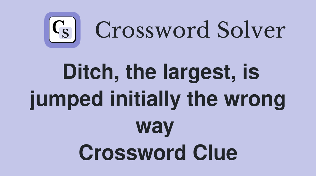 Ditch, the largest, is jumped initially the wrong way  Crossword Clue