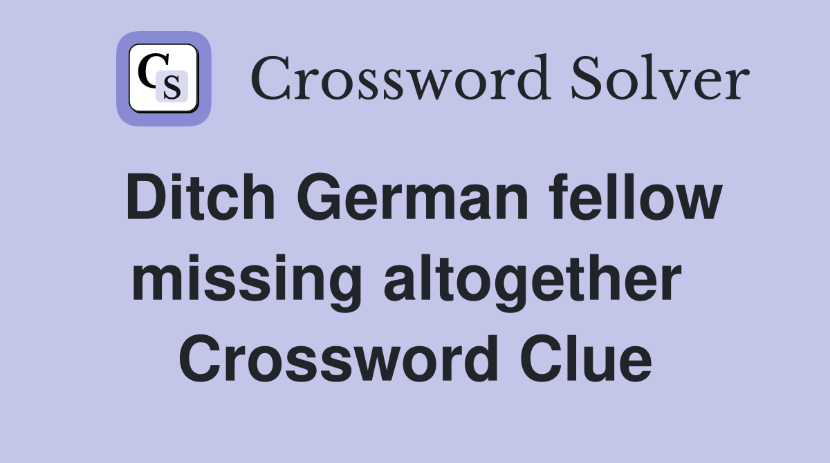 Ditch German fellow missing altogether  Crossword Clue