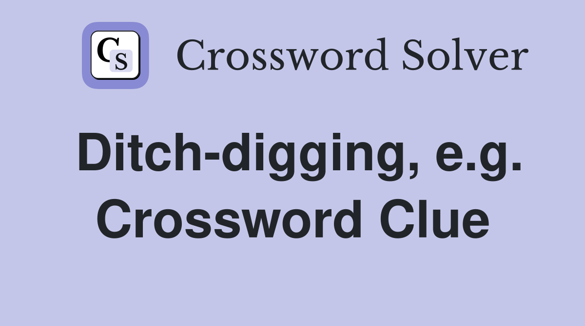 Ditch-digging, e.g. Crossword Clue